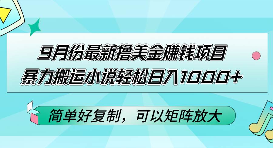（12487期）9月份最新撸美金赚钱项目，暴力搬运小说轻松日入1000+，简单好复制可以…|无忧资源社