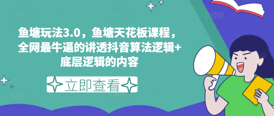 鱼塘玩法3.0，鱼塘天花板课程，全网最牛逼的讲透抖音算法逻辑+底层逻辑的内容|无忧资源社