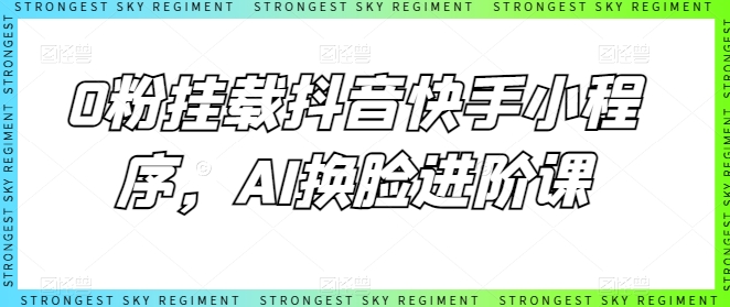 0粉挂载抖音快手小程序，AI换脸进阶课_无忧资源社|无忧资源社