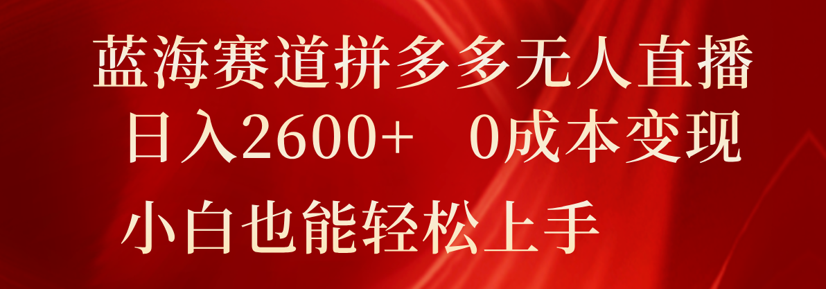 蓝海赛道拼多多无人直播，日入2600+，0成本变现，小白也能轻松上手|无忧资源社