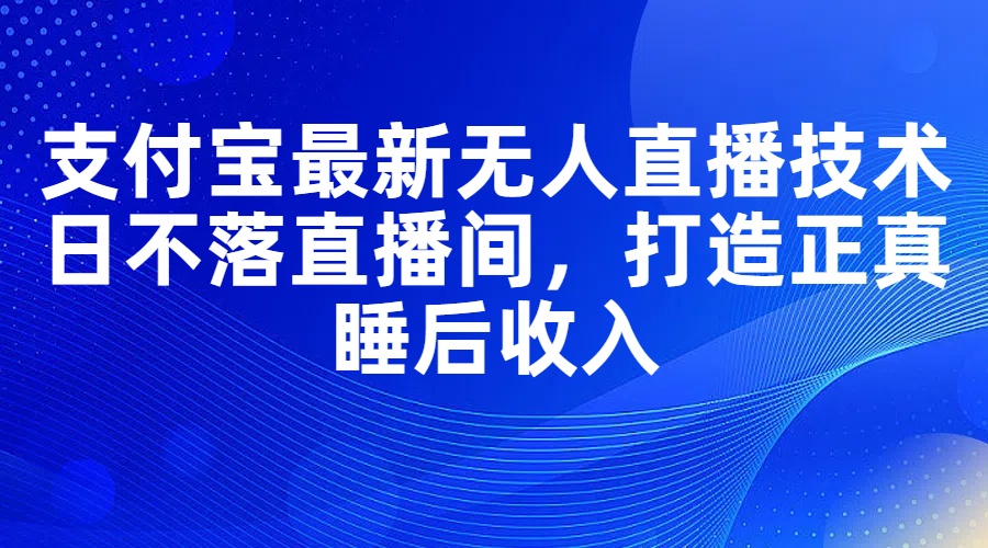 （11865期）支付宝最新无人直播技术，日不落直播间，打造正真睡后收入|无忧资源社