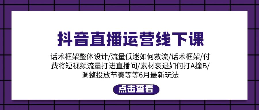 抖音直播运营线下课：话术框架/付费流量直播间/素材A撞B/等6月新玩法|无忧资源社