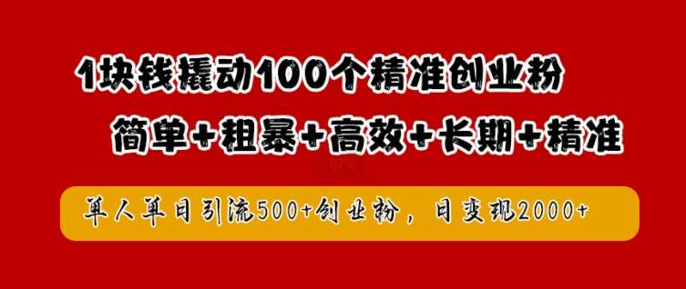 1块钱撬动100个精准创业粉，简单粗暴高效长期精准，单人单日引流500+创业粉，日变现2k【揭秘】|无忧资源社