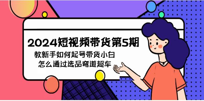 2024短视频带货第5期，教新手如何起号，带货小白怎么通过选品弯道超车_无忧资源社|无忧资源社