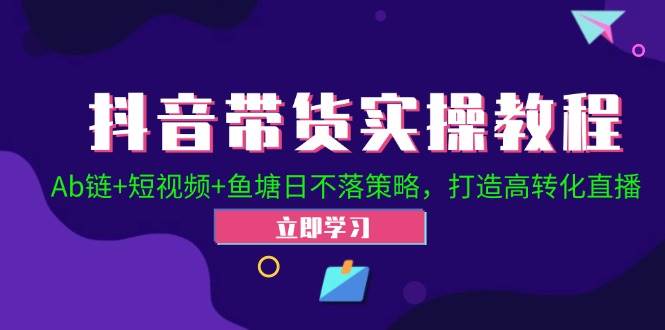 （12543期）抖音带货实操教程！Ab链+短视频+鱼塘日不落策略，打造高转化直播|无忧资源社