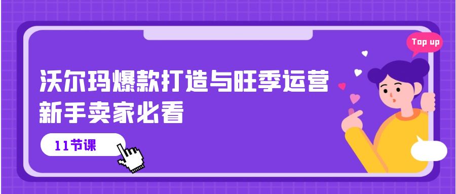 沃尔玛 爆款打造与旺季运营，新手卖家必看（11节视频课）_无忧资源社|无忧资源社