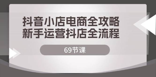 （12038期）抖音小店电商全攻略，新手运营抖店全流程（69节课）|无忧资源社