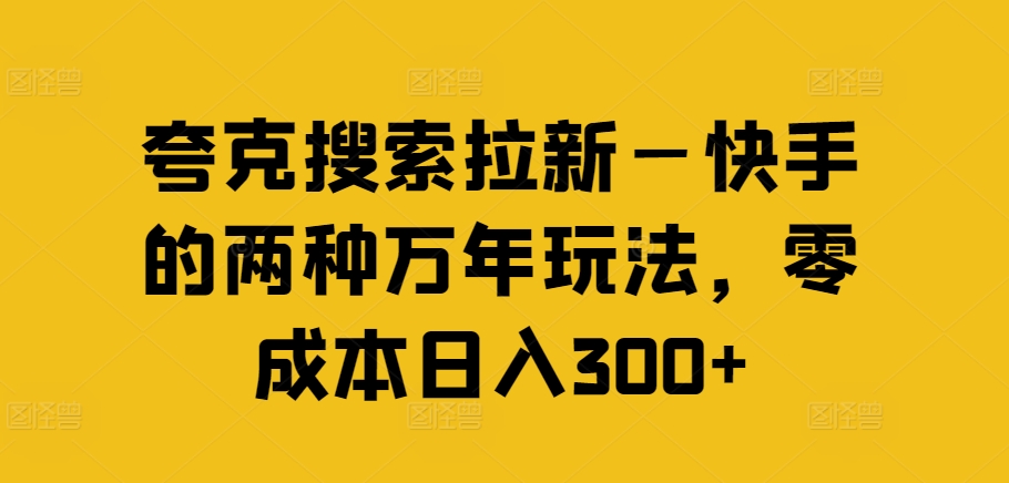 夸克搜索拉新—快手的两种万年玩法，零成本日入300+|无忧资源社
