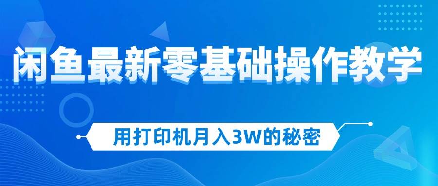 （12049期）用打印机月入3W的秘密，闲鱼最新零基础操作教学，新手当天上手，赚钱如…|无忧资源社