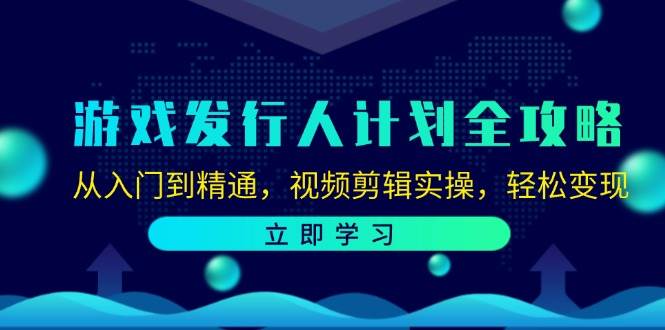 （12478期）游戏发行人计划全攻略：从入门到精通，视频剪辑实操，轻松变现|无忧资源社