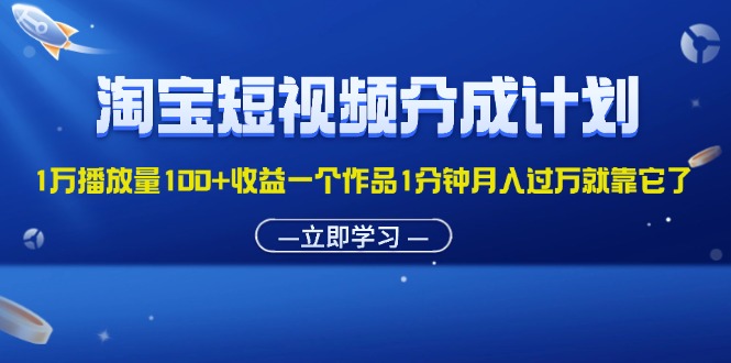 （11908期）淘宝短视频分成计划1万播放量100+收益一个作品1分钟月入过万就靠它了|无忧资源社