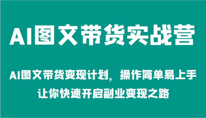 AI图文带货实战营-AI图文带货变现计划，操作简单易上手，让你快速开启副业变现之路|无忧资源社