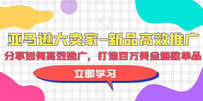 亚马逊 大卖家-新品高效推广，分享如何高效推广，打造百万美金爆款单品_无忧资源社|无忧资源社