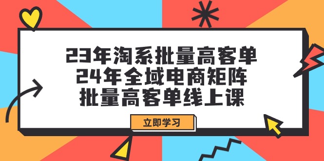 （9636期）23年淘系批量高客单+24年全域电商矩阵，批量高客单线上课（109节课）_无忧资源社|无忧资源社