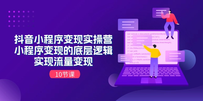 抖音小程序变现实操营，小程序变现的底层逻辑，实现流量变现（10节课）|无忧资源社