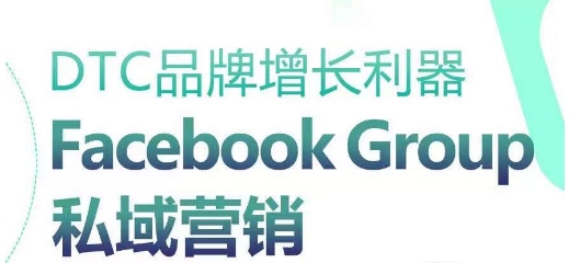 DTC品牌增长利器：Facebook Group私域营销策略|无忧资源社