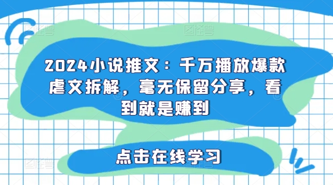 2024小说推文：千万播放爆款虐文拆解，毫无保留分享，看到就是赚到|无忧资源社