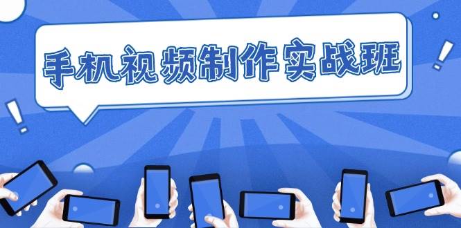 （12352期）手机 视频制作实战班：从理论到实践，快速掌握拍摄与剪辑精髓|无忧资源社