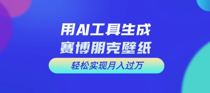 用AI工具设计赛博朋克壁纸，轻松实现月入万+|无忧资源社