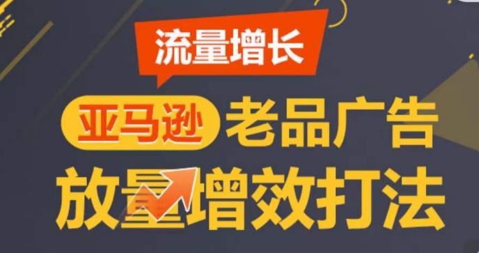 亚马逊流量增长-老品广告放量增效打法，循序渐进，打造更多TOP listing​_无忧资源社|无忧资源社