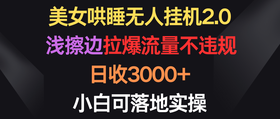 美女哄睡无人挂机2.0，浅擦边拉爆流量不违规，日收3000+，小白可落地实操_无忧资源社|无忧资源社